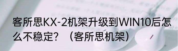 客所思KX-2机架升级到WIN10后怎么不稳定？（客所思机架）