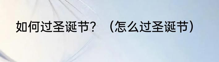 如何过圣诞节？（怎么过圣诞节）