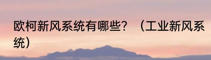 欧柯新风系统有哪些？（工业新风系统）
