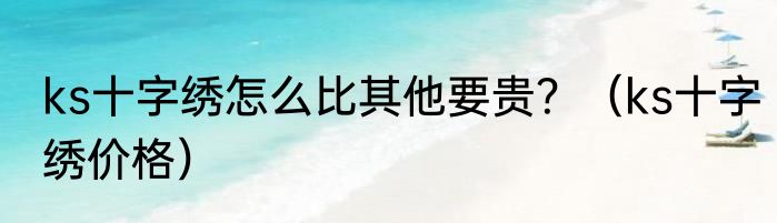 ks十字绣怎么比其他要贵？（ks十字绣价格）