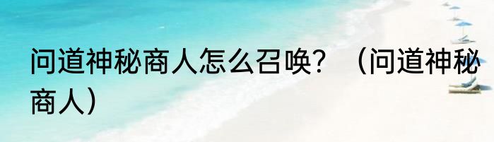 问道神秘商人怎么召唤？（问道神秘商人）