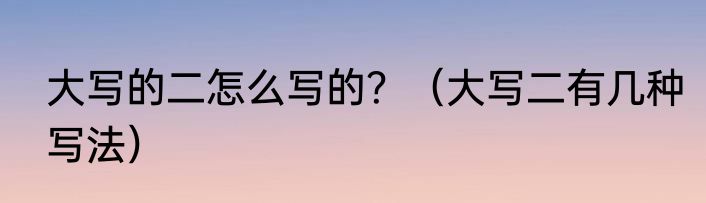 大写的二怎么写的？（大写二有几种写法）