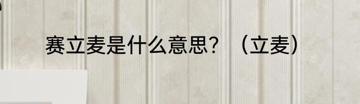 赛立麦是什么意思？（立麦）