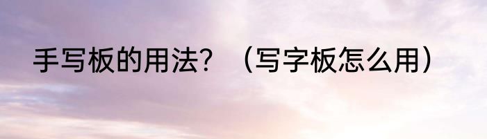 手写板的用法？（写字板怎么用）