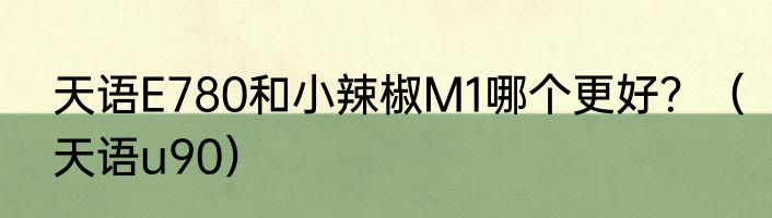 天语E780和小辣椒M1哪个更好？（天语u90）