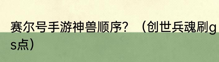 赛尔号手游神兽顺序？（创世兵魂刷gs点）