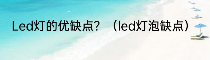 Led灯的优缺点？（led灯泡缺点）