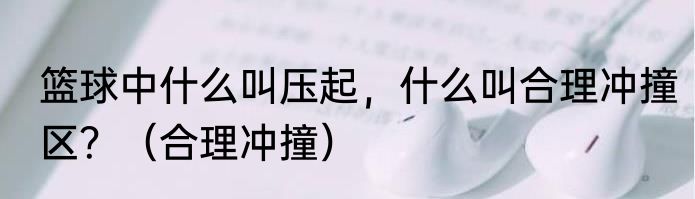 篮球中什么叫压起，什么叫合理冲撞区？（合理冲撞）