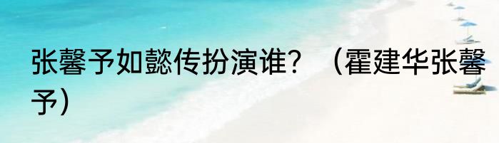 张馨予如懿传扮演谁？（霍建华张馨予）