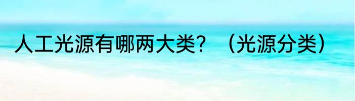 人工光源有哪两大类？（光源分类）