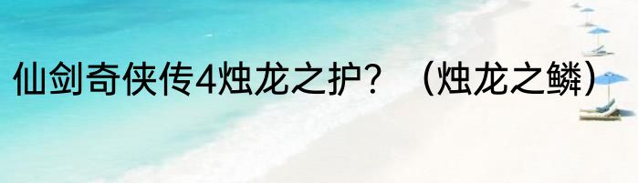 仙剑奇侠传4烛龙之护？（烛龙之鳞）