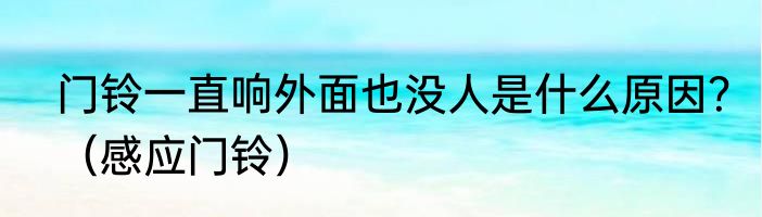 门铃一直响外面也没人是什么原因？（感应门铃）