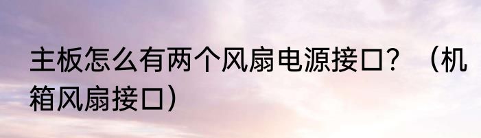 主板怎么有两个风扇电源接口？（机箱风扇接口）