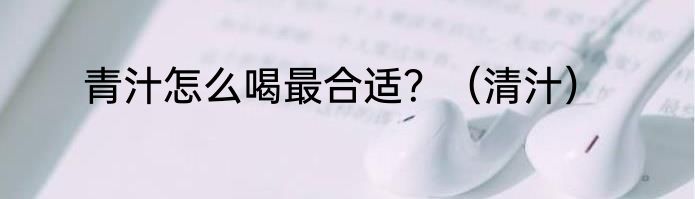 青汁怎么喝最合适？（清汁）