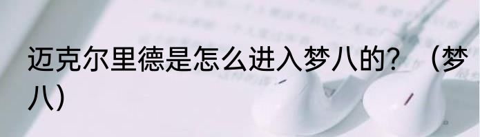 迈克尔里德是怎么进入梦八的？（梦八）
