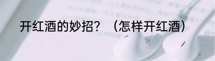 开红酒的妙招？（怎样开红酒）