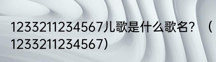 1233211234567儿歌是什么歌名？（1233211234567）