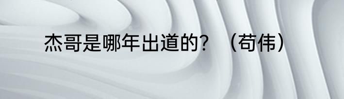 杰哥是哪年出道的？（苟伟）