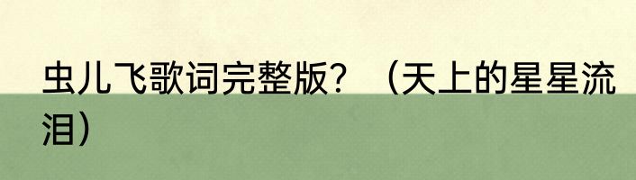 虫儿飞歌词完整版？（天上的星星流泪）