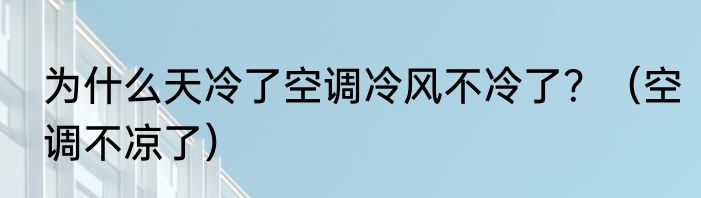 为什么天冷了空调冷风不冷了？（空调不凉了）