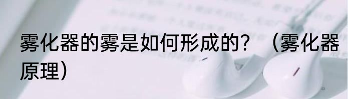 雾化器的雾是如何形成的？（雾化器原理）