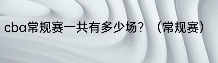 cba常规赛一共有多少场？（常规赛）
