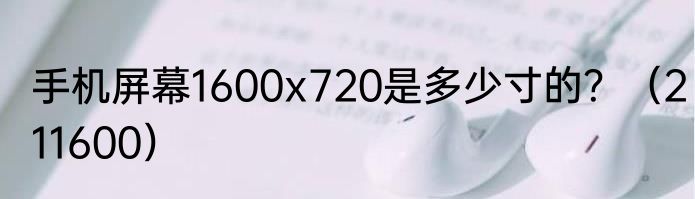 手机屏幕1600x720是多少寸的？（211600）