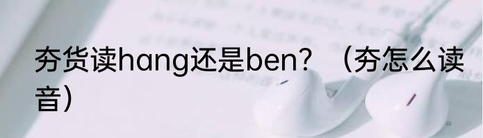 夯货读hang还是ben？（夯怎么读音）