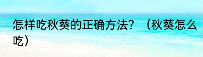 怎样吃秋葵的正确方法？（秋葵怎么吃）
