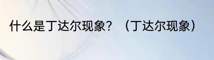 什么是丁达尔现象？（丁达尔现象）