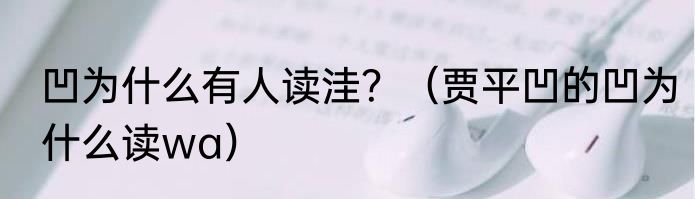 凹为什么有人读洼？（贾平凹的凹为什么读wa）