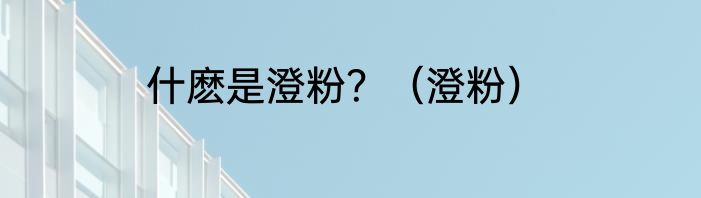 什麽是澄粉？（澄粉）