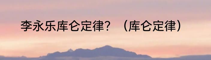 李永乐库仑定律？（库仑定律）