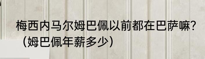 梅西内马尔姆巴佩以前都在巴萨嘛？（姆巴佩年薪多少）