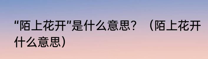 “陌上花开”是什么意思？（陌上花开什么意思）
