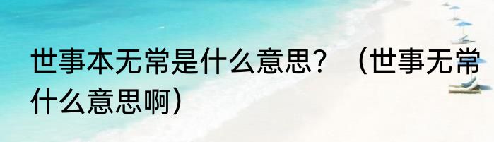 世事本无常是什么意思？（世事无常什么意思啊）