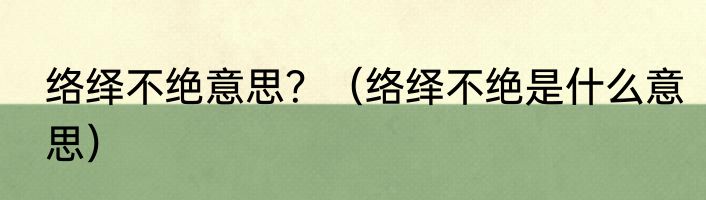络绎不绝意思？（络绎不绝是什么意思）