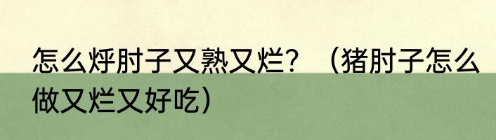 怎么烀肘子又熟又烂？（猪肘子怎么做又烂又好吃）