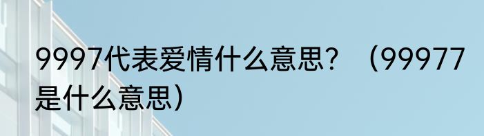 9997代表爱情什么意思？（99977是什么意思）