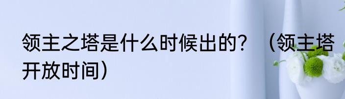 领主之塔是什么时候出的？（领主塔开放时间）
