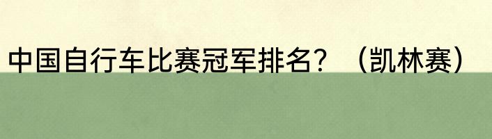 中国自行车比赛冠军排名？（凯林赛）