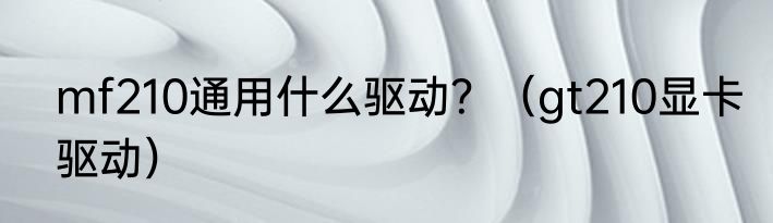 mf210通用什么驱动？（gt210显卡驱动）