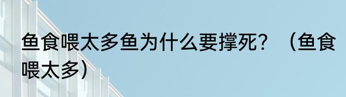 鱼食喂太多鱼为什么要撑死？（鱼食喂太多）