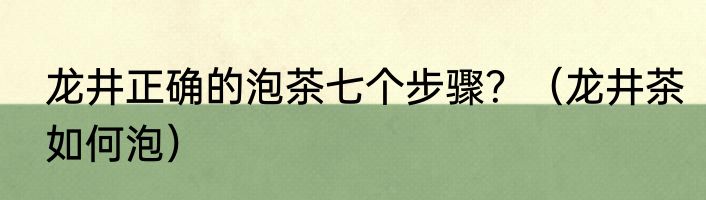 龙井正确的泡茶七个步骤？（龙井茶如何泡）