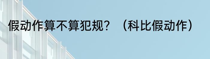 假动作算不算犯规？（科比假动作）