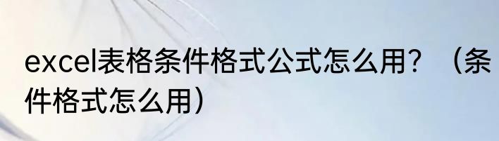 excel表格条件格式公式怎么用？（条件格式怎么用）