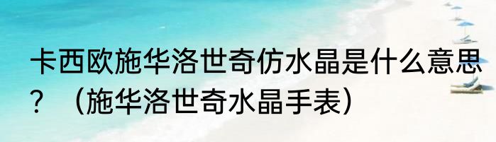 卡西欧施华洛世奇仿水晶是什么意思？（施华洛世奇水晶手表）