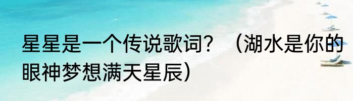星星是一个传说歌词？（湖水是你的眼神梦想满天星辰）