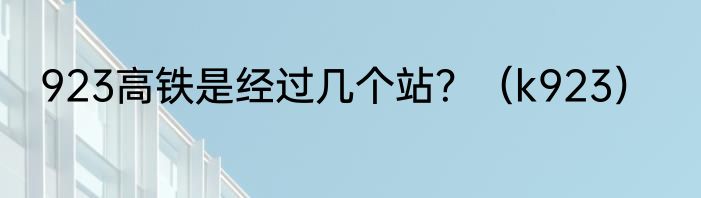 923高铁是经过几个站？（k923）