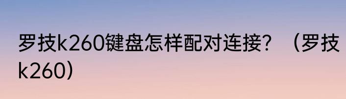 罗技k260键盘怎样配对连接？（罗技k260）